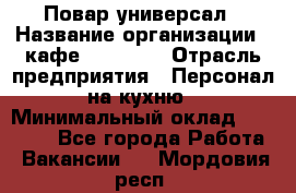 Повар-универсал › Название организации ­ кафе Piligrim › Отрасль предприятия ­ Персонал на кухню › Минимальный оклад ­ 21 000 - Все города Работа » Вакансии   . Мордовия респ.